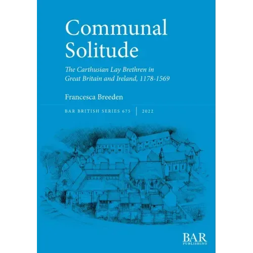 Communal Solitude: The Carthusian Lay Brethren in Great Britain & Ireland, 1178-1569