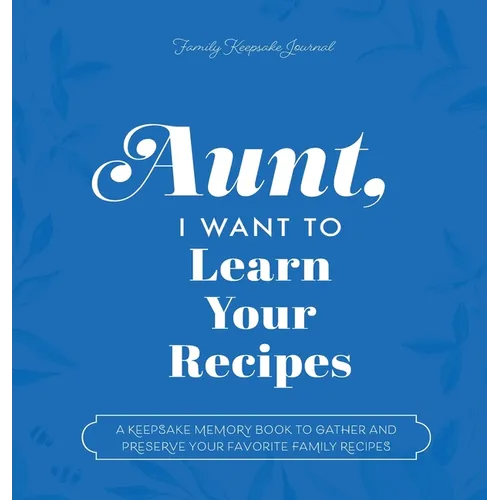 Aunt, I Want to Learn Your Recipes: A Keepsake Memory Book to Gather and Preserve Your Favorite Family Recipes