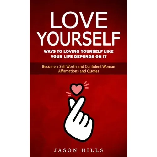 Love Yourself: Ways to Loving Yourself Like Your Life Depends on It (Become a Self Worth and Confident Woman Affirmations and Quotes)