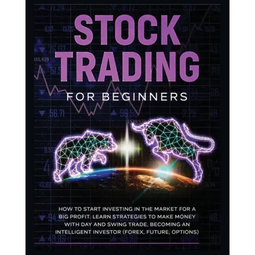Stock Trading for Beginners: Learn The Best Strategies To Make Money With Day And Swing Trade, Forex, Future and Options. How to Start Investing in th