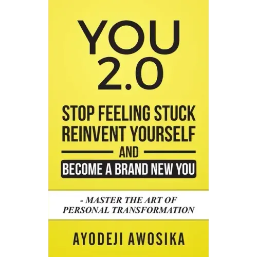 You 2.0: : Stop Feeling Stuck, Reinvent Yourself, and Become a Brand New You - Master the Art of Personal Transformation