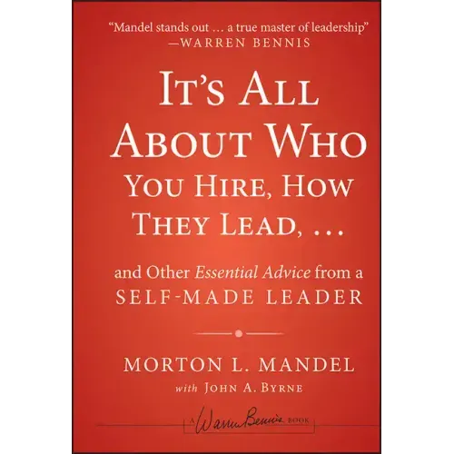 It's All about Who You Hire, How They Lead...and Other Essential Advice from a Self-Made Leader