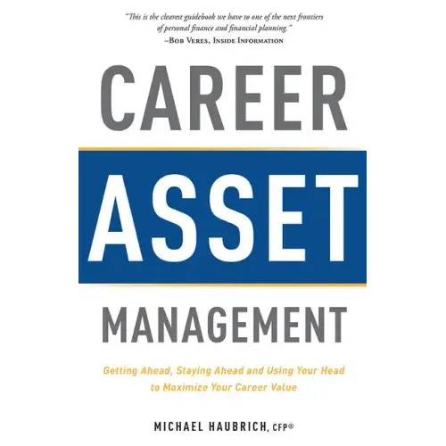Career Asset Management: Getting Ahead, Staying Ahead and Using Your Head to Maximize Your Career Value