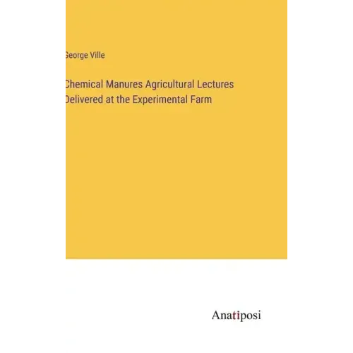 Chemical Manures Agricultural Lectures Delivered at the Experimental Farm