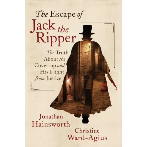 The Escape of Jack the Ripper: The Truth about the Cover-Up and His Flight from Justice