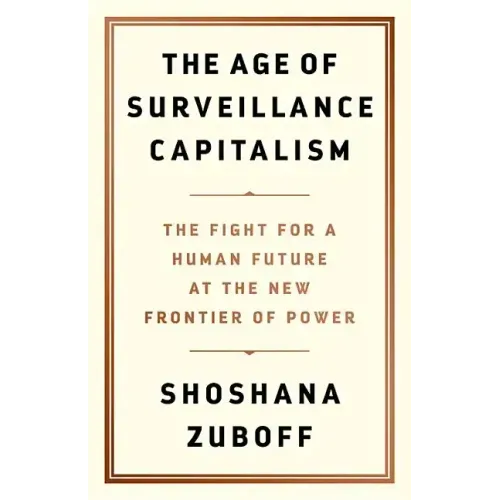 The Age of Surveillance Capitalism: The Fight for a Human Future at the New Frontier of Power