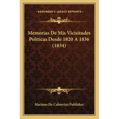 Memorias De Mis Vicisitudes Politicas Desde 1820 A 1836 (1834)