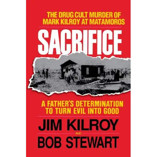 Sacrifice: The Tragic Cult Murder of Mark Kilroy in Matamoros: A Father's Determination to Turn Evil Into Good