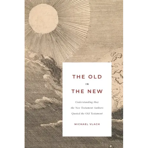 The Old in the New: Understanding How the New Testament Authors Quoted the Old Testament