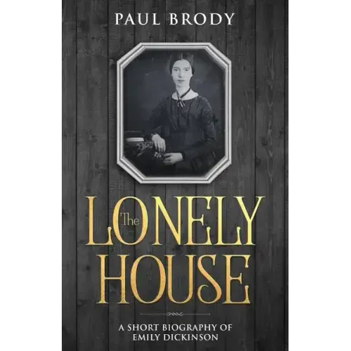 The Lonely House: A Short Biography of Emily Dickinson