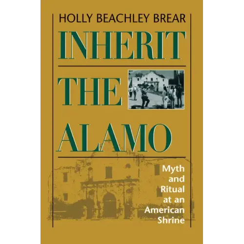 Inherit the Alamo: Myth and Ritual at an American Shrine