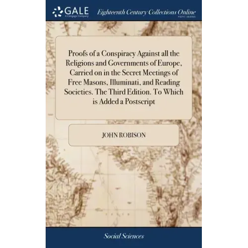 Proofs of a Conspiracy Against all the Religions and Governments of Europe, Carried on in the Secret Meetings of Free Masons, Illuminati, and Reading