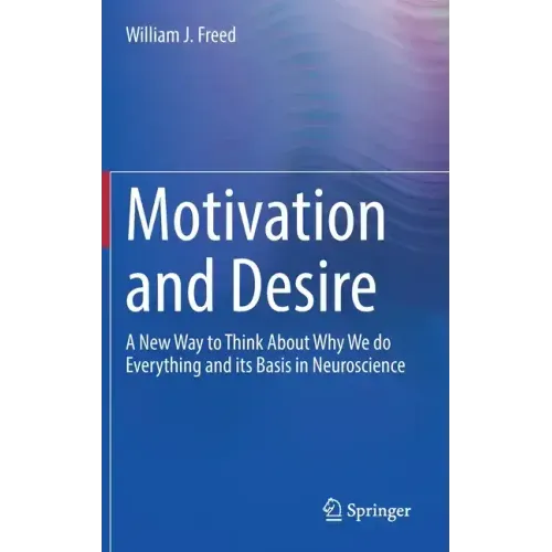 Motivation and Desire: A New Way to Think about Why We Do Everything and Its Basis in Neuroscience