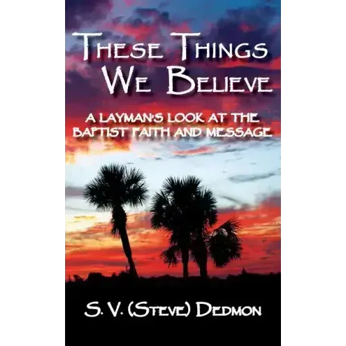 These Things We Believe - A Layman's Look at the Baptist Faith and Message