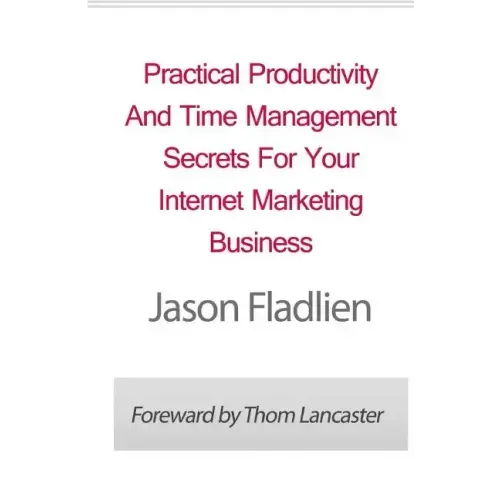 Practical Productivity And Time Management: Secrets For Your Internet Marketing Business