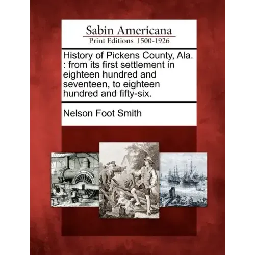History of Pickens County, Ala.: From Its First Settlement in Eighteen Hundred and Seventeen, to Eighteen Hundred and Fifty-Six.