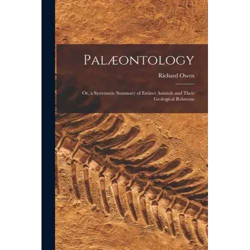 Palæontology: or, a Systematic Summary of Extinct Animals and Their Geological Relations
