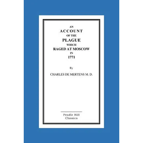 An Account Of The Plague Which Raged At Moscow In 1771