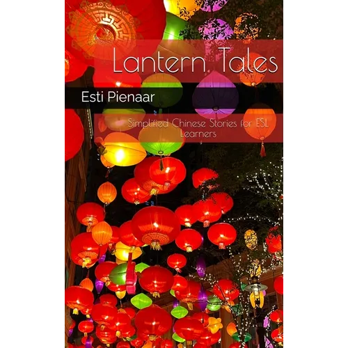 Lantern Tales: Simplified Chinese Stories for ESL Learners: Simplified Chinese Stories for ESL Learners: Simplified Chinese Stories for ESL Learners