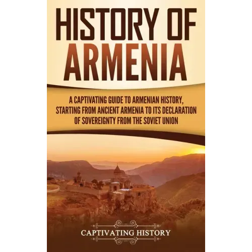 History of Armenia: A Captivating Guide to Armenian History, Starting from Ancient Armenia to Its Declaration of Sovereignty from the Soviet Union