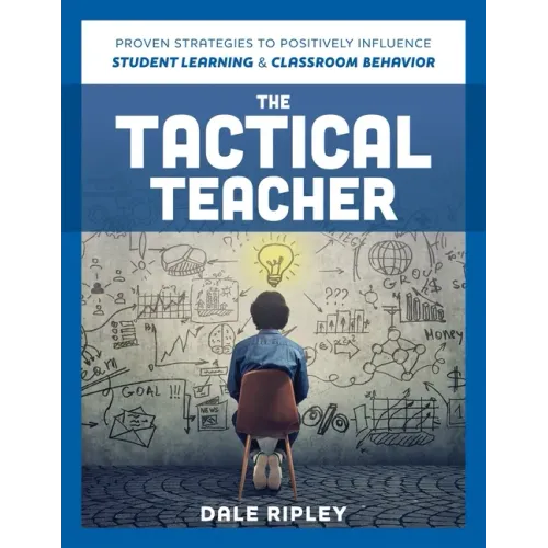 Tactical Teacher: Proven Strategies to Positively Influence Student Learning and Classroom Behavior