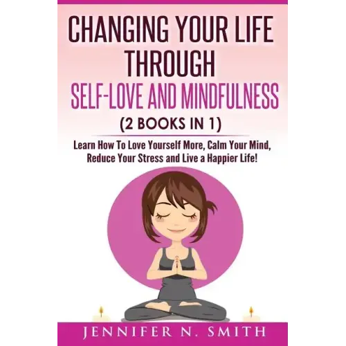Self Love: Changing Your Life Through Self-Love and Mindfulness (2 Books In 1), Learn How To Love Yourself More, Calm Your Mind,