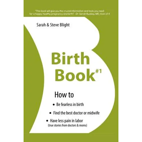 Birth Book #1: How to Find the Best Doctor or Midwife, Have Less Pain in Labor & Be Fearless When Giving Birth