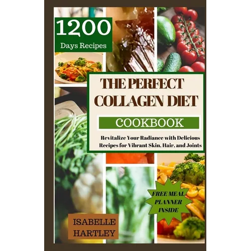 The Perfect Collagen Diet Cookbook: Revitalize Your Radiance with Delicious Recipes for Vibrant Skin, Hair, and Joints