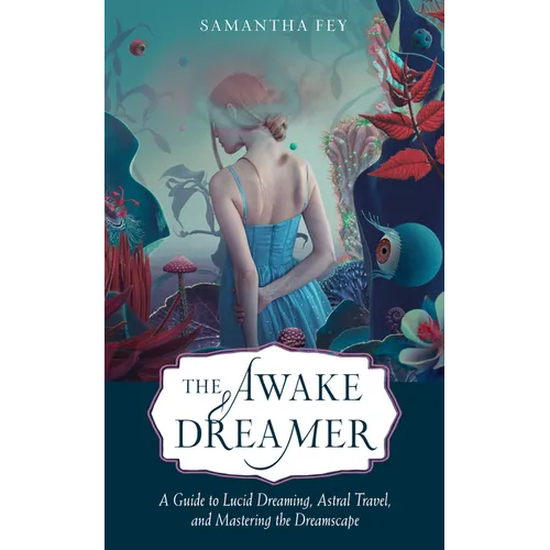 The Awake Dreamer: A Guide to Lucid Dreaming, Astral Travel, and Mastering the Dreamscape
