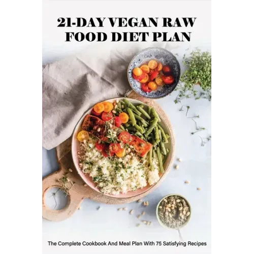 21-Day Vegan Raw Food Diet Plan: The Complete Cookbook And Meal Plan With 75 Satisfying Recipes: Vegan For Beginners