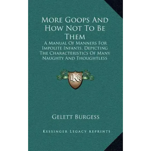 More Goops and How Not to Be Them: A Manual of Manners for Impolite Infants, Depicting the Characteristics of Many Naughty and Thoughtless Children (1