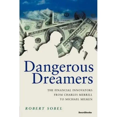 Dangerous Dreamers: The Financial Innovators from Charles Merrill to Michael Milken