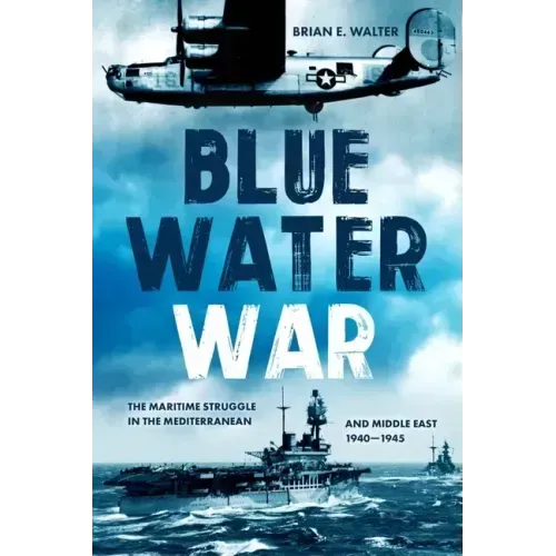 Blue Water War: Maritime Struggle in the Mediterranean and Middle East, 1940-1945