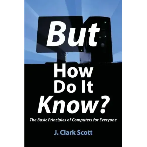 But How Do It Know?: The Basic Principles of Computers for Everyone