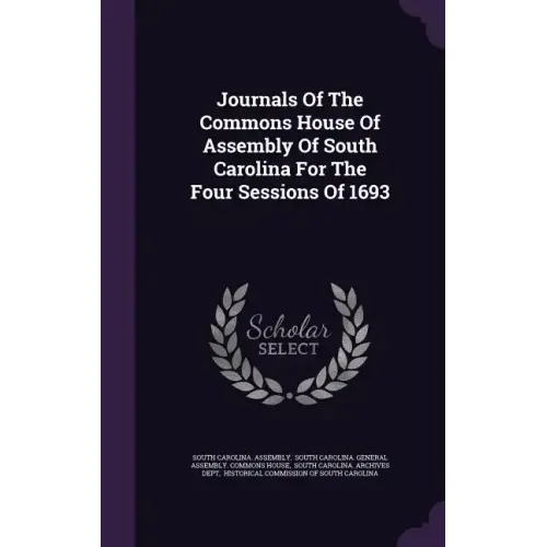 Journals Of The Commons House Of Assembly Of South Carolina For The Four Sessions Of 1693