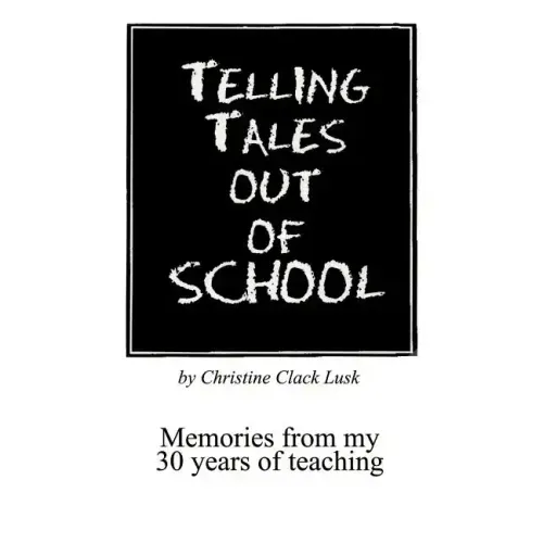 Telling Tales Out of School: Memories from My 30 Years of Teaching...with Comments about What Was Right with Our Schools in the '50s, '60s and '70s