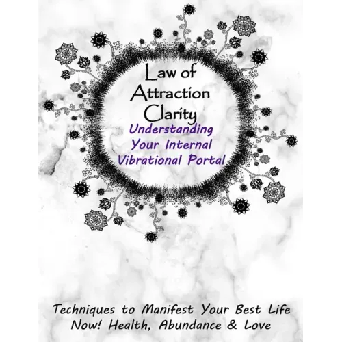 Law of Attraction Clarity: Understanding Your Internal Vibrational Portal, Techniques to Manifest Your Best Life Now! Health, Abundance & Love