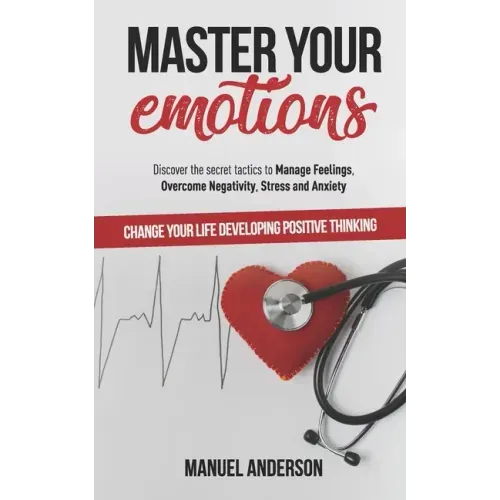 Master your Emotions: Practical Guide to Manage Feelings, Overcome Negativity, Stress, Anxiety, Anger and Depression, and Change Your Life D