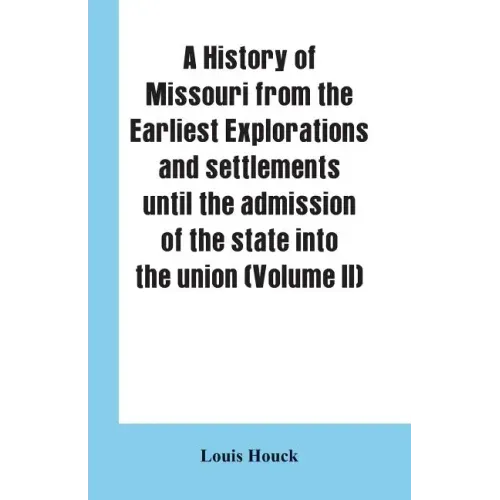 A history of Missouri from the earliest explorations and settlements until the admission of the state into the union (Volume II)
