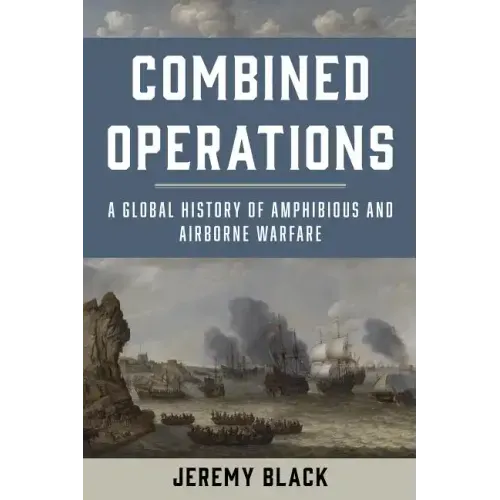 Combined Operations: A Global History of Amphibious and Airborne Warfare