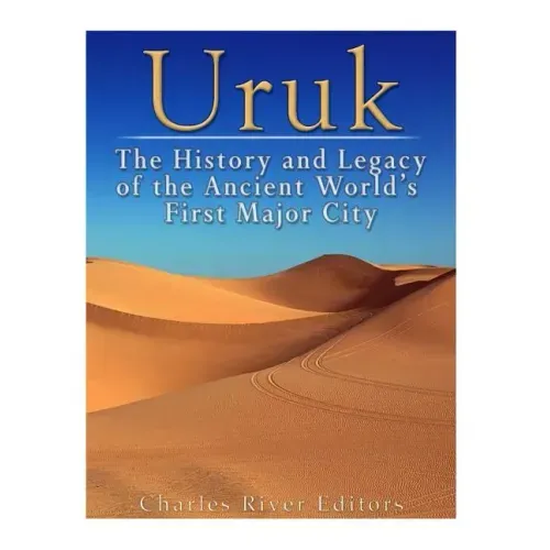 Uruk: The History and Legacy of the Ancient World's First Major City