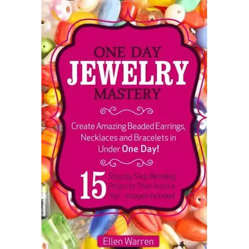 Beading: One Day Jewelry Mastery: Create Amazing Beaded Earrings, Necklaces and Bracelets in Under 1 Day! 15 Step by Step Beadi