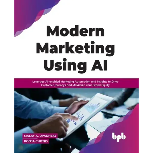 Modern Marketing Using AI: Leverage AI-enabled Marketing Automation and Insights to Drive Customer Journeys and Maximize Your Brand Equity