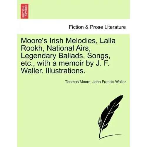Moore's Irish Melodies, Lalla Rookh, National Airs, Legendary Ballads, Songs, etc., with a memoir by J. F. Waller. Illustrations.