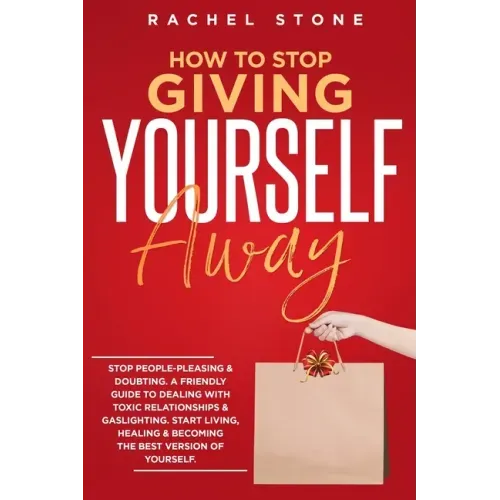 How To Stop Giving Yourself Away: Stop people-pleasing & doubting. Friendly guide to dealing with toxic relationships & gaslighting. Start living, hea