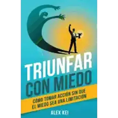 Triunfar con miedo: Cómo tomar acción sin que el miedo sea una limitación