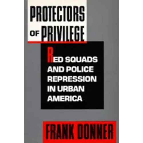 Protectors of Privilege: Red Squads and Police Repression in Urban America