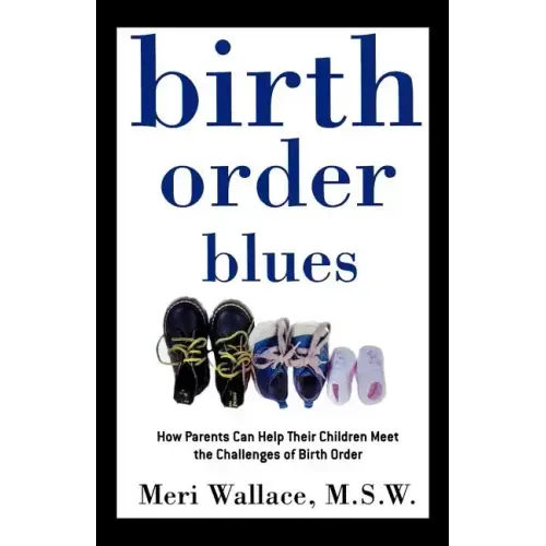Birth Order Blues: How Parents Can Help Their Children Meet the Challenges of Their Birth Order