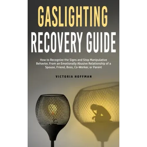 Gaslighting Recovery Guide: How to Recognize the Signs and Stop Manipulative Behavior in an Emotionally Abusive Relationship with a Spouse, Friend