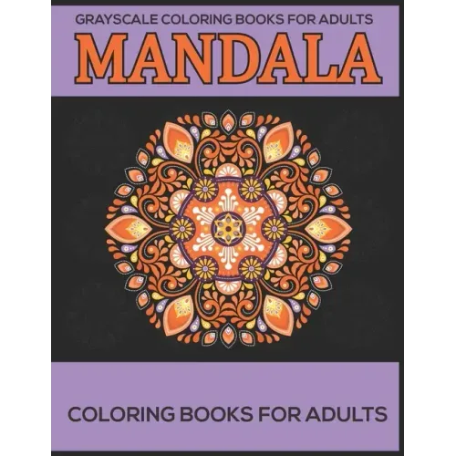 Grayscale Coloring Books For Adults: Mandala Coloring Books For Adults: Stress Relieving Mandala Designs